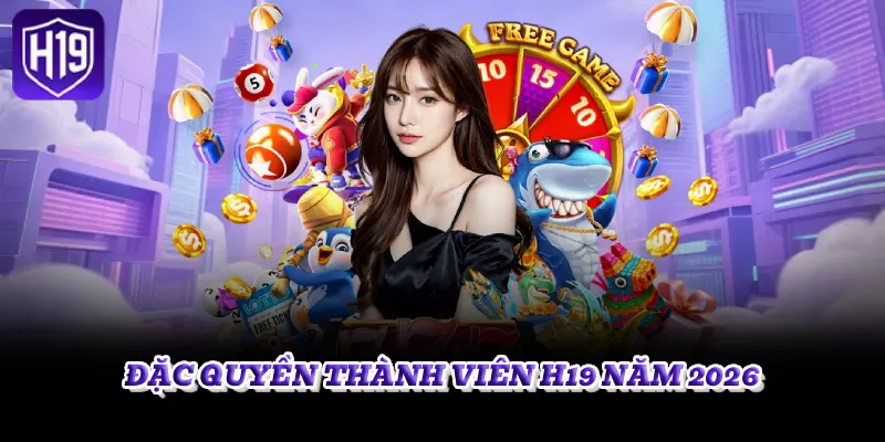 ĐẶC QUYỀN THÀNH VIÊN H19 NĂM 2026